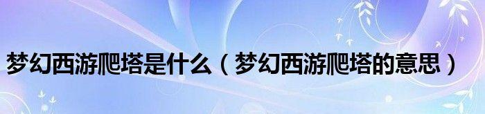 梦幻西游三维版爬塔攻略（教你如何成为爬塔高手）  第1张